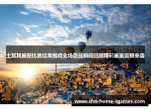 土耳其最新比赛结果揭晓全场激战瞬间回顾精彩画面震撼来袭 土耳其最新比赛结果揭晓全场激战瞬间回顾精彩画面震撼来袭