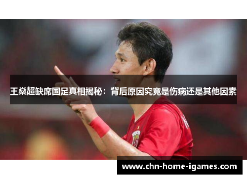 王燊超缺席国足真相揭秘：背后原因究竟是伤病还是其他因素