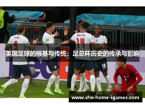 英国足球的根基与传统:足总杯历史的传承与影响 英国足球的根基与传统:足总杯历史的传承与影响