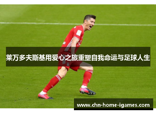 莱万多夫斯基用爱心之旅重塑自我命运与足球人生