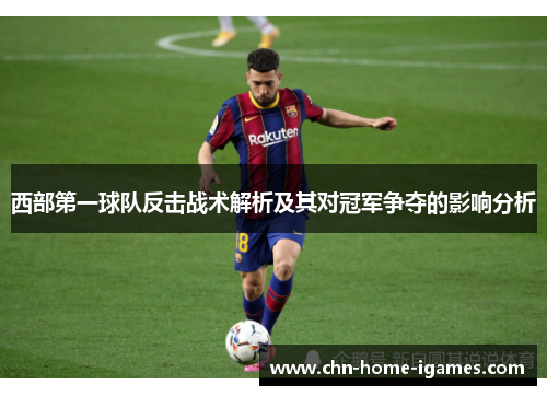 西部第一球队反击战术解析及其对冠军争夺的影响分析 西部第一球队反击战术解析及其对冠军争夺的影响分析