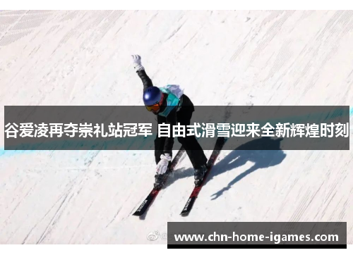 谷爱凌再夺崇礼站冠军 自由式滑雪迎来全新辉煌时刻