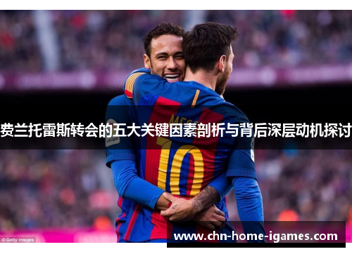 费兰托雷斯转会的五大关键因素剖析与背后深层动机探讨 费兰托雷斯转会的五大关键因素剖析与背后深层动机探讨
