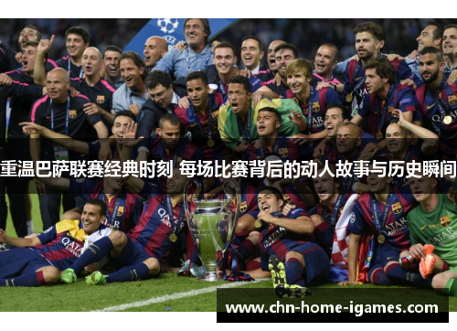 重温巴萨联赛经典时刻 每场比赛背后的动人故事与历史瞬间 重温巴萨联赛经典时刻 每场比赛背后的动人故事与历史瞬间