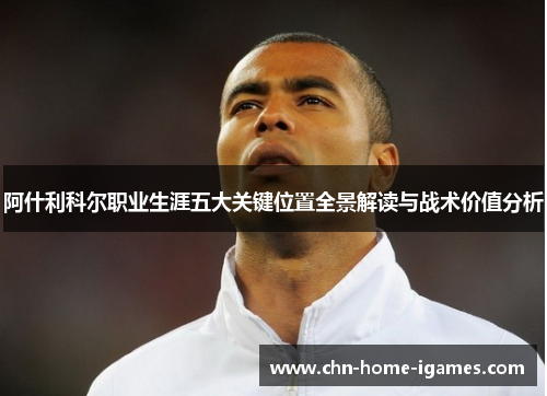 阿什利科尔职业生涯五大关键位置全景解读与战术价值分析