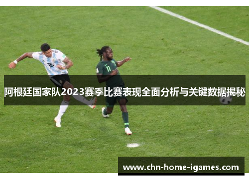 阿根廷国家队2023赛季比赛表现全面分析与关键数据揭秘