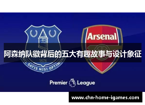 阿森纳队徽背后的五大有趣故事与设计象征