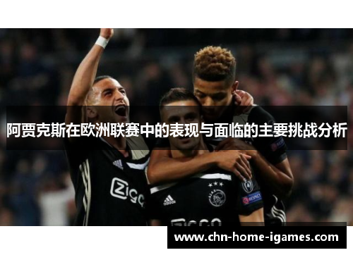 阿贾克斯在欧洲联赛中的表现与面临的主要挑战分析