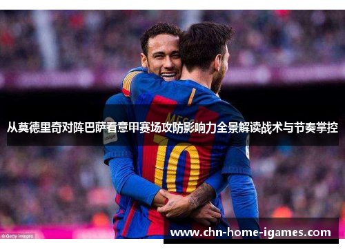 从莫德里奇对阵巴萨看意甲赛场攻防影响力全景解读战术与节奏掌控 从莫德里奇对阵巴萨看意甲赛场攻防影响力全景解读战术与节奏掌控
