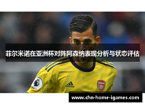 菲尔米诺在亚洲杯对阵阿森纳表现分析与状态评估 菲尔米诺在亚洲杯对阵阿森纳表现分析与状态评估