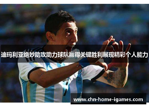 迪玛利亚绝妙助攻助力球队赢得关键胜利展现精彩个人能力 迪玛利亚绝妙助攻助力球队赢得关键胜利展现精彩个人能力