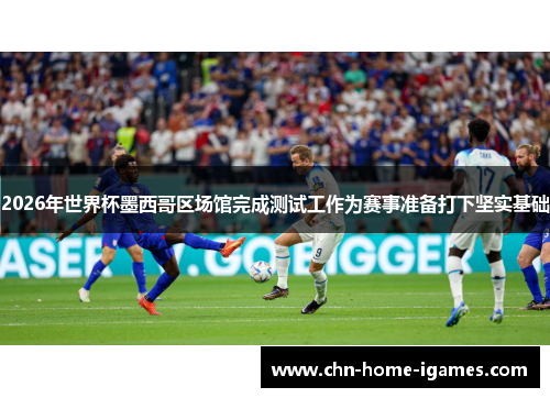 2026年世界杯墨西哥区场馆完成测试工作为赛事准备打下坚实基础 2026年世界杯墨西哥区场馆完成测试工作为赛事准备打下坚实基础