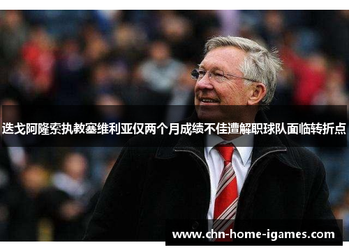 迭戈阿隆索执教塞维利亚仅两个月成绩不佳遭解职球队面临转折点