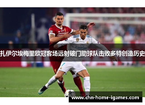 扎伊尔埃梅里欧冠客场远射破门助球队击败多特创造历史 扎伊尔埃梅里欧冠客场远射破门助球队击败多特创造历史